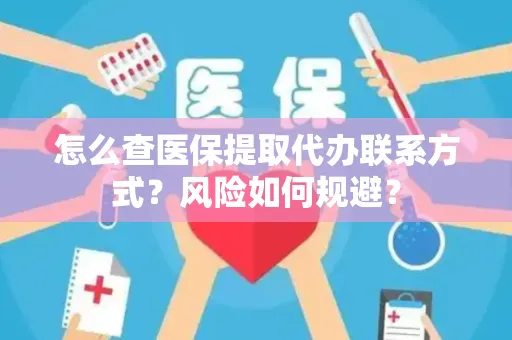 怎么查医保提取代办联系方式？风险如何规避？